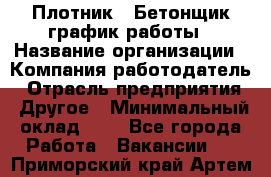 Плотник – Бетонщик график работы › Название организации ­ Компания-работодатель › Отрасль предприятия ­ Другое › Минимальный оклад ­ 1 - Все города Работа » Вакансии   . Приморский край,Артем г.